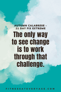 The only way to see change is to work through that challenge - 21 Day Fix Extreme Quotes
